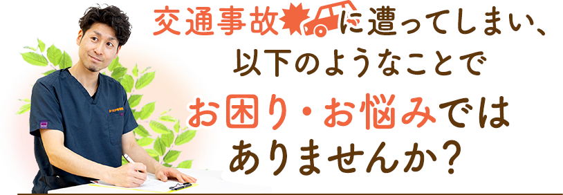 交通事故にあってしまい、以下のようなことでお困り・お悩みではありませんか？
